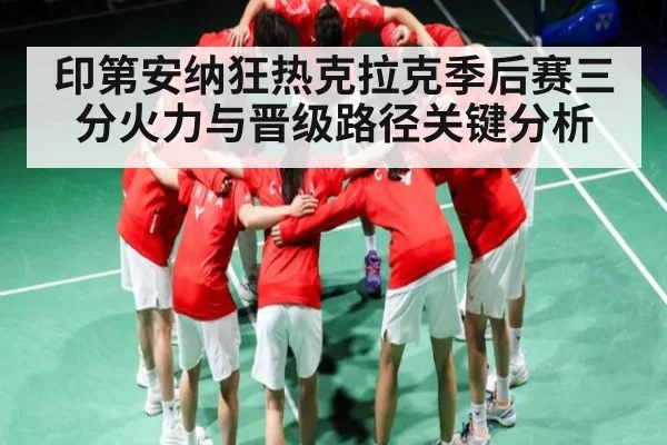印第安纳狂热克拉克季后赛三分火力与晋级路径关键分析