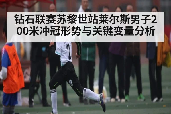 钻石联赛苏黎世站莱尔斯男子200米冲冠形势与关键变量分析